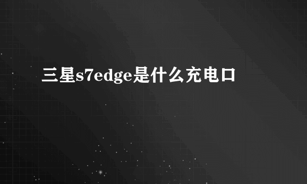 三星s7edge是什么充电口