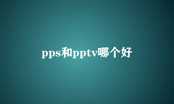 pps和pptv哪个好