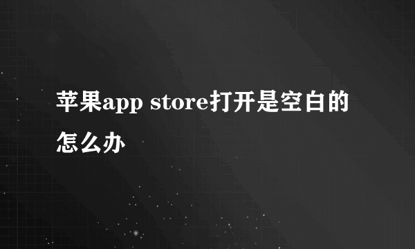 苹果app store打开是空白的怎么办