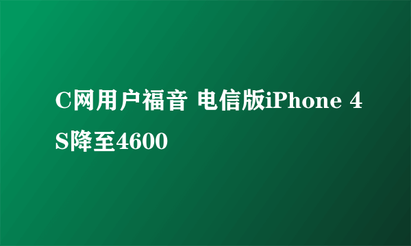 C网用户福音 电信版iPhone 4S降至4600