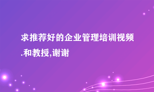 求推荐好的企业管理培训视频.和教授,谢谢