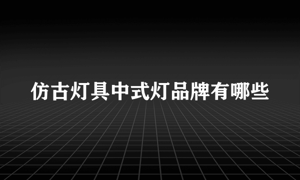 仿古灯具中式灯品牌有哪些