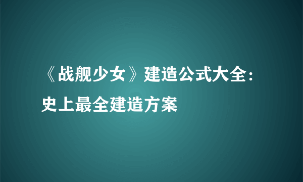 《战舰少女》建造公式大全：史上最全建造方案