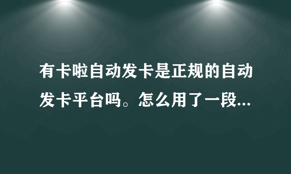 有卡啦自动发卡是正规的自动发卡平台吗。怎么用了一段时间他们网站就换了几次界面。