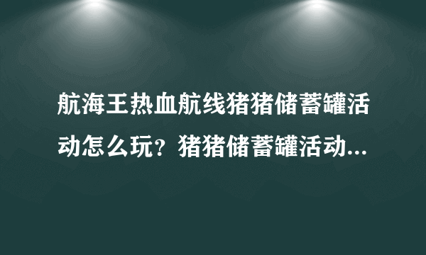 航海王热血航线猪猪储蓄罐活动怎么玩？猪猪储蓄罐活动攻略[多图]