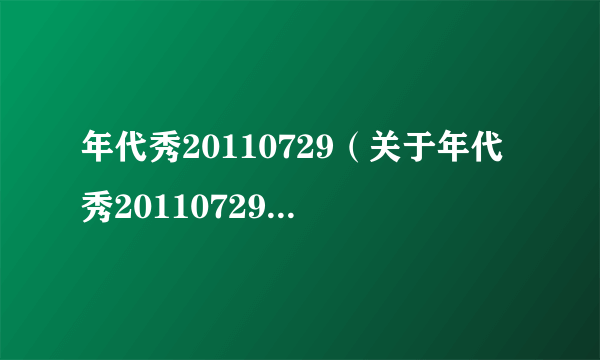 年代秀20110729（关于年代秀20110729的介绍）