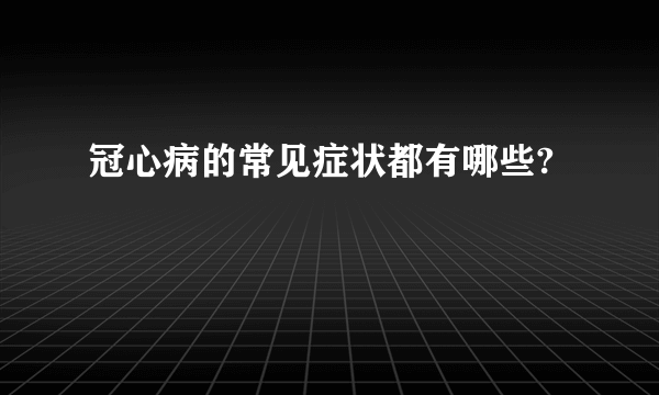 冠心病的常见症状都有哪些?