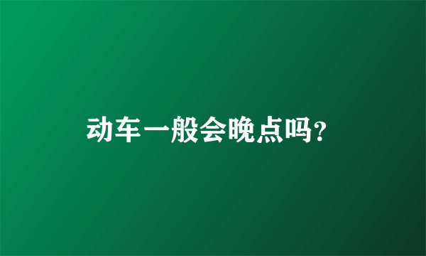 动车一般会晚点吗？