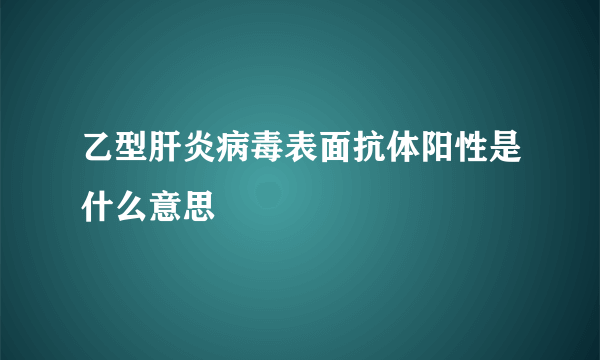 乙型肝炎病毒表面抗体阳性是什么意思