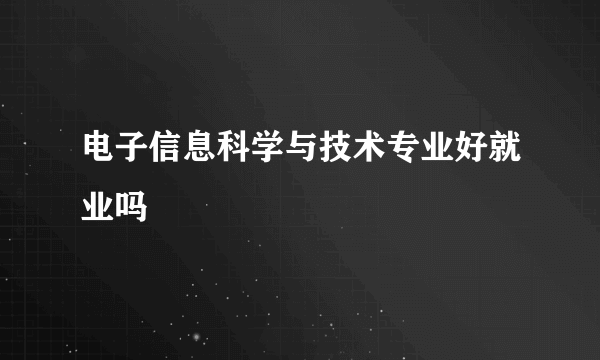 电子信息科学与技术专业好就业吗