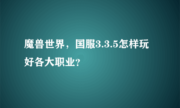 魔兽世界，国服3.3.5怎样玩好各大职业？