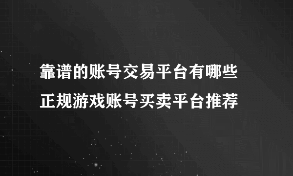 靠谱的账号交易平台有哪些 正规游戏账号买卖平台推荐