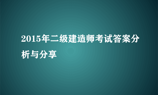 2015年二级建造师考试答案分析与分享