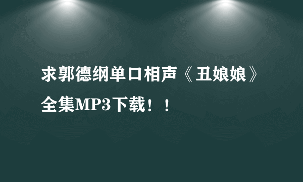 求郭德纲单口相声《丑娘娘》全集MP3下载！！