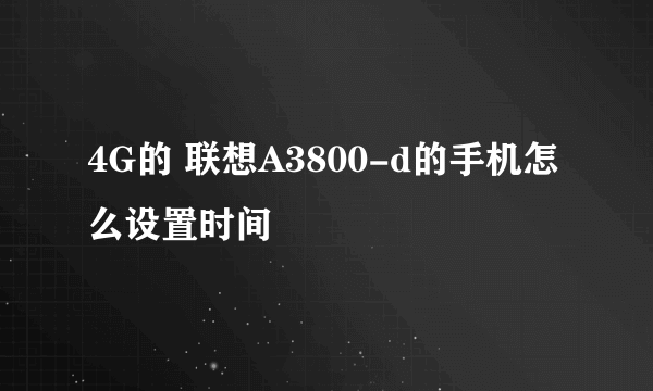 4G的 联想A3800-d的手机怎么设置时间