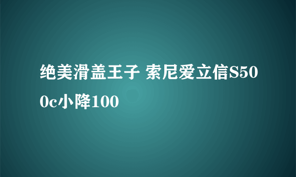 绝美滑盖王子 索尼爱立信S500c小降100