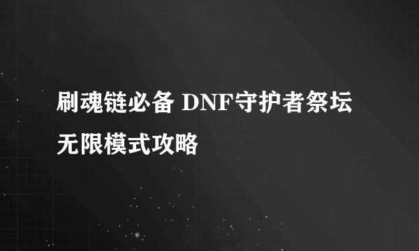 刷魂链必备 DNF守护者祭坛无限模式攻略