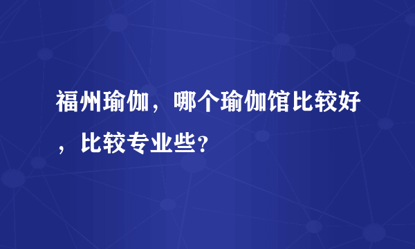 福州瑜伽，哪个瑜伽馆比较好，比较专业些？