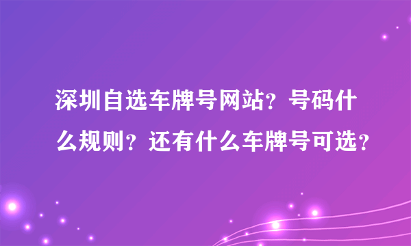 深圳自选车牌号网站？号码什么规则？还有什么车牌号可选？