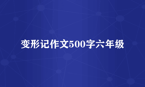 变形记作文500字六年级