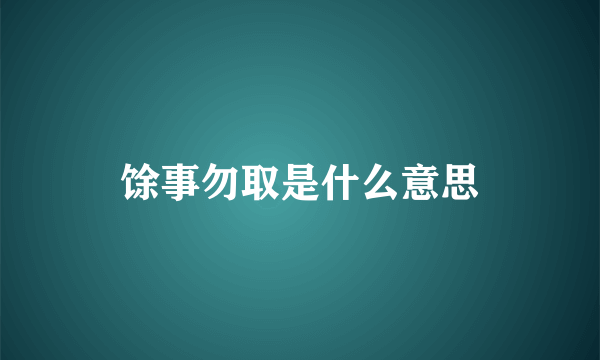 馀事勿取是什么意思