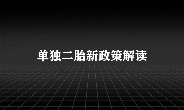 单独二胎新政策解读