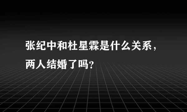 张纪中和杜星霖是什么关系，两人结婚了吗？