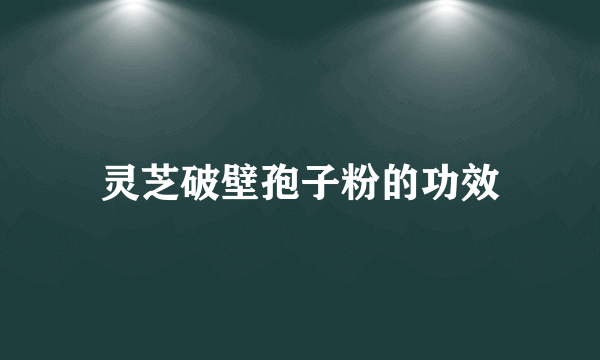 灵芝破壁孢子粉的功效