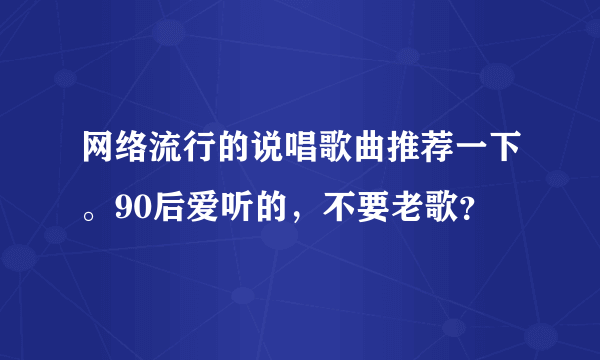 网络流行的说唱歌曲推荐一下。90后爱听的，不要老歌？