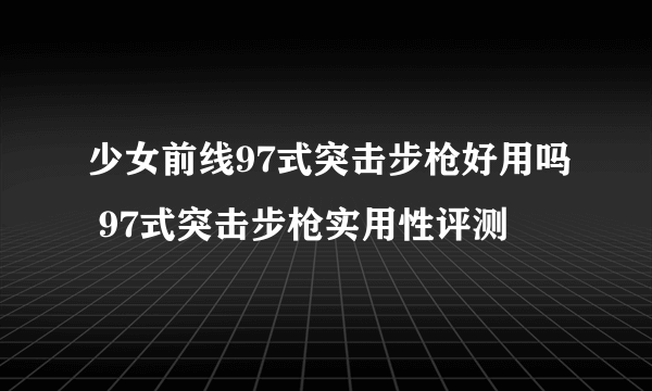 少女前线97式突击步枪好用吗 97式突击步枪实用性评测