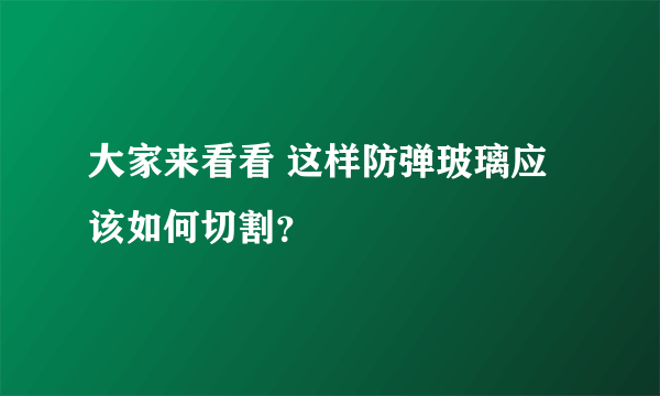 大家来看看 这样防弹玻璃应该如何切割？