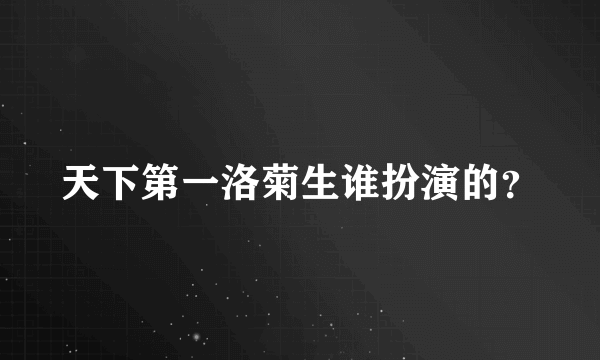 天下第一洛菊生谁扮演的？