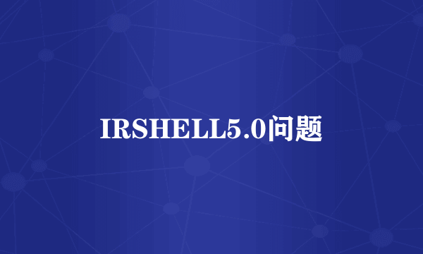 IRSHELL5.0问题