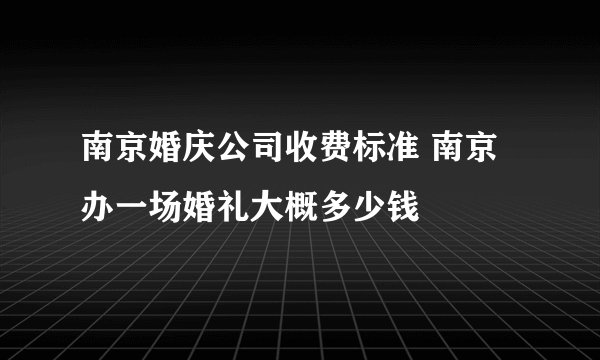 南京婚庆公司收费标准 南京办一场婚礼大概多少钱