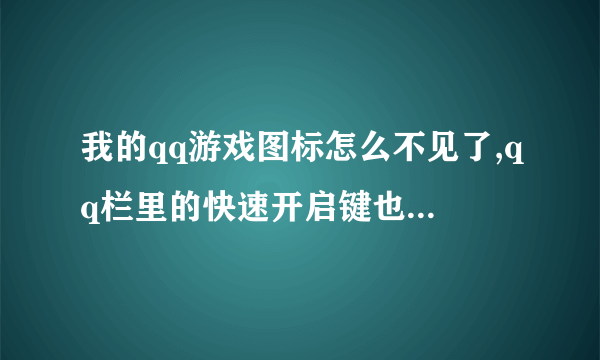 我的qq游戏图标怎么不见了,qq栏里的快速开启键也开启不了。