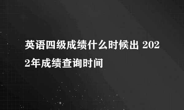 英语四级成绩什么时候出 2022年成绩查询时间