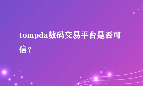 tompda数码交易平台是否可信？