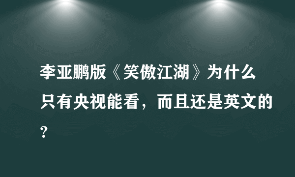 李亚鹏版《笑傲江湖》为什么只有央视能看，而且还是英文的？