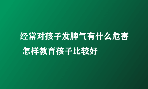 经常对孩子发脾气有什么危害 怎样教育孩子比较好