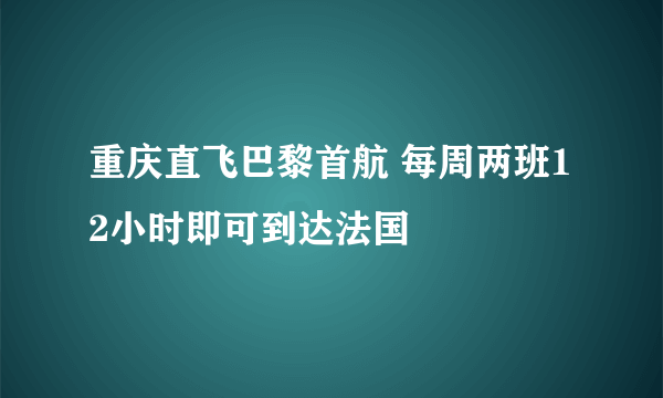 重庆直飞巴黎首航 每周两班12小时即可到达法国