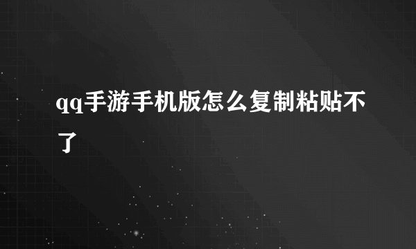 qq手游手机版怎么复制粘贴不了