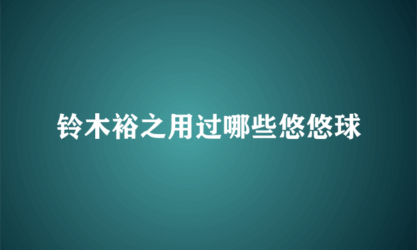 铃木裕之用过哪些悠悠球