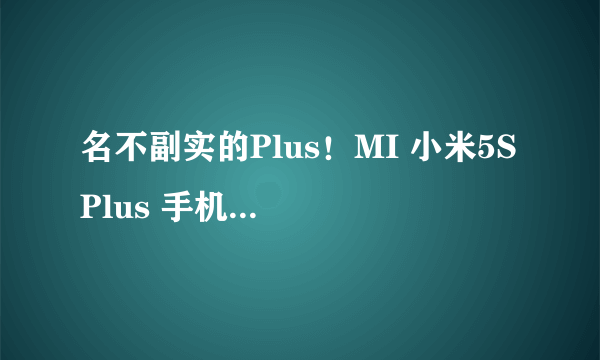 名不副实的Plus！MI 小米5S Plus 手机 评测体验