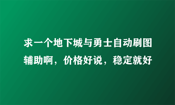 求一个地下城与勇士自动刷图辅助啊，价格好说，稳定就好