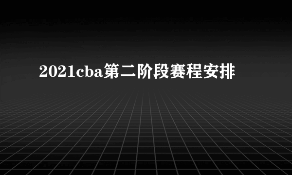 2021cba第二阶段赛程安排