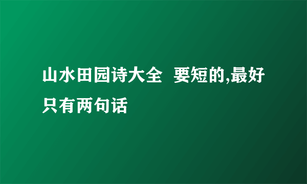 山水田园诗大全  要短的,最好只有两句话