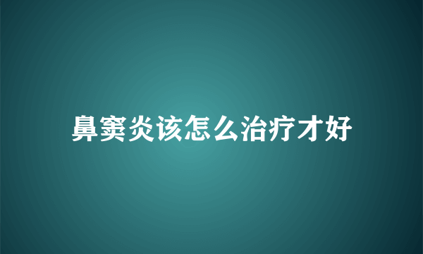 鼻窦炎该怎么治疗才好