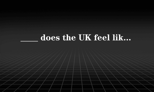 ____ does the UK feel like?是what还是how