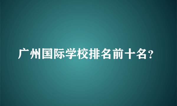 广州国际学校排名前十名？