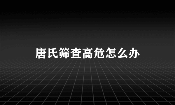 唐氏筛查高危怎么办